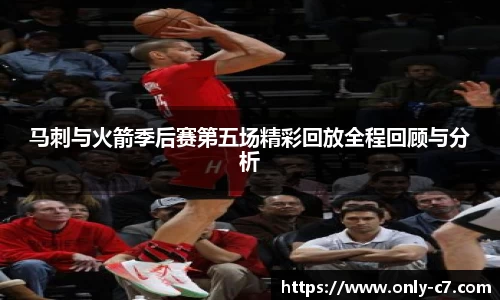 马刺与火箭季后赛第五场精彩回放全程回顾与分析
